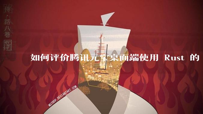 如何评价腾讯元宝桌面端使用 Rust 的 Tauri 框架？
